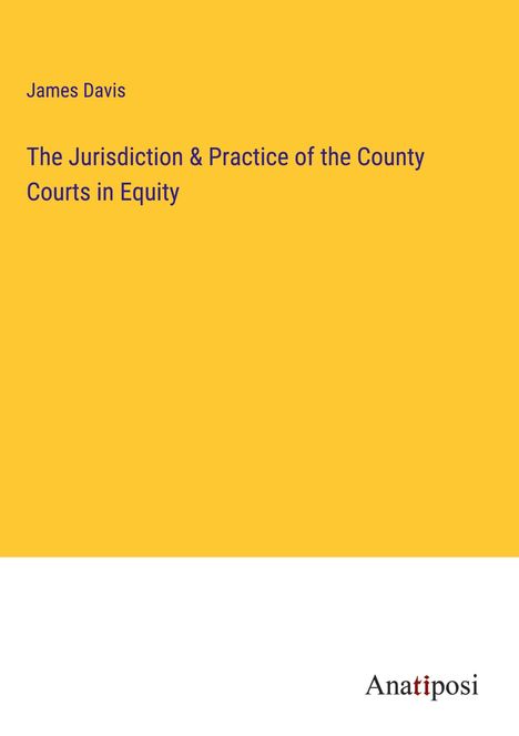 James Davis: The Jurisdiction &amp; Practice of the County Courts in Equity, Buch