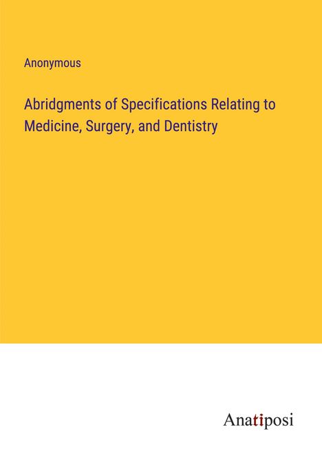 Anonymous: Abridgments of Specifications Relating to Medicine, Surgery, and Dentistry, Buch