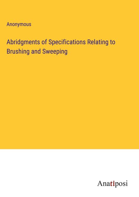 Anonymous: Abridgments of Specifications Relating to Brushing and Sweeping, Buch