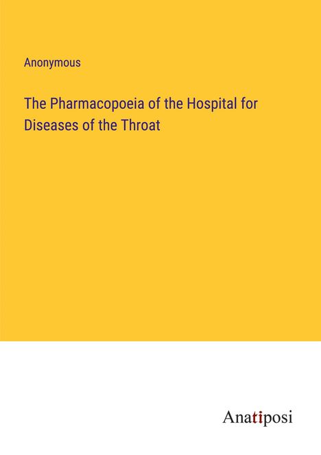 Anonymous: The Pharmacopoeia of the Hospital for Diseases of the Throat, Buch