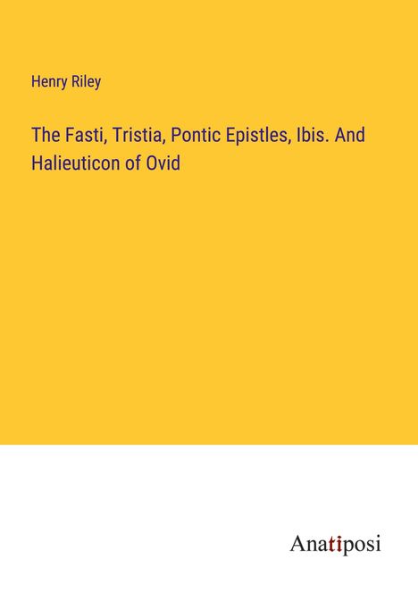 Henry Riley: The Fasti, Tristia, Pontic Epistles, Ibis. And Halieuticon of Ovid, Buch