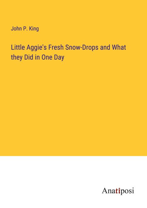 John P. King: Little Aggie's Fresh Snow-Drops and What they Did in One Day, Buch