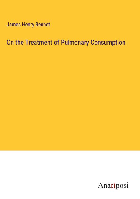 James Henry Bennet: On the Treatment of Pulmonary Consumption, Buch