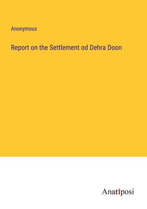 Anonymous: Report on the Settlement od Dehra Doon, Buch