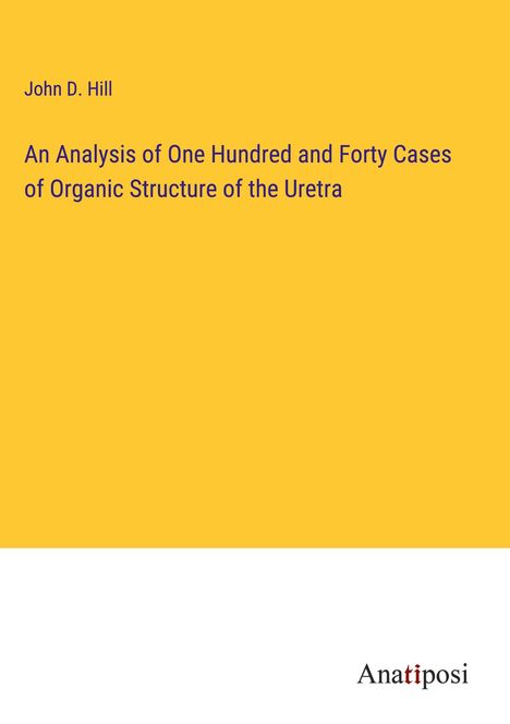 John D. Hill: An Analysis of One Hundred and Forty Cases of Organic Structure of the Uretra, Buch