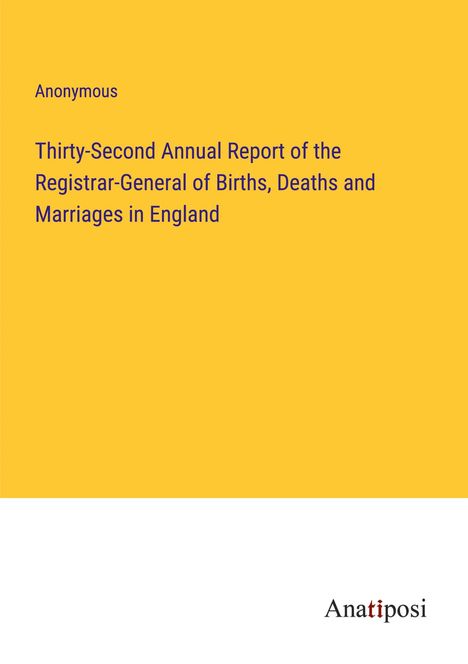 Anonymous: Thirty-Second Annual Report of the Registrar-General of Births, Deaths and Marriages in England, Buch