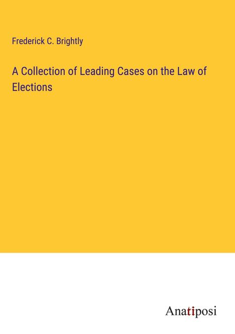 Frederick C. Brightly: A Collection of Leading Cases on the Law of Elections, Buch
