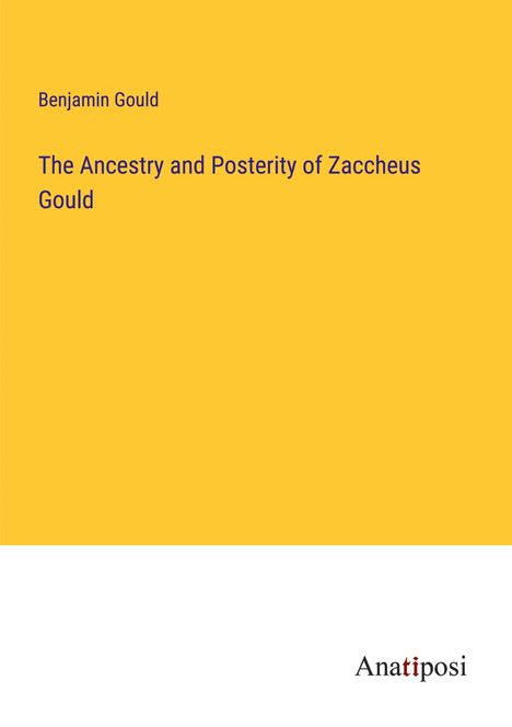 Benjamin Gould: The Ancestry and Posterity of Zaccheus Gould, Buch