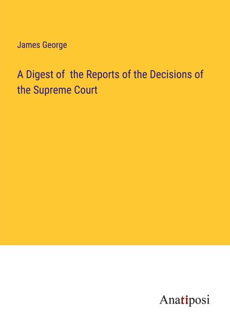 James George: A Digest of the Reports of the Decisions of the Supreme Court, Buch