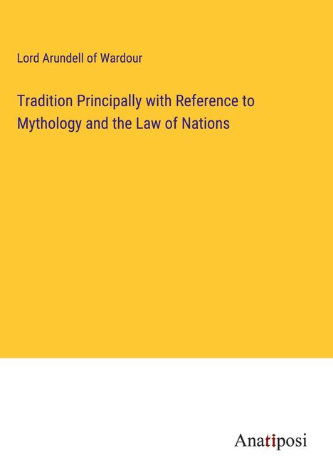 Lord Arundell Of Wardour: Tradition Principally with Reference to Mythology and the Law of Nations, Buch