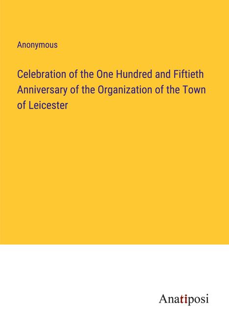 Anonymous: Celebration of the One Hundred and Fiftieth Anniversary of the Organization of the Town of Leicester, Buch