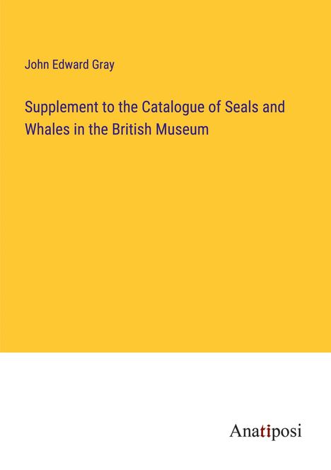 John Edward Gray: Supplement to the Catalogue of Seals and Whales in the British Museum, Buch