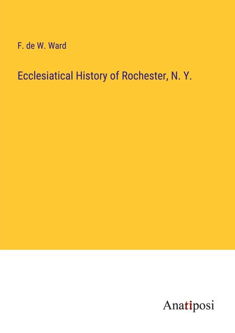 F. De W. Ward: Ecclesiatical History of Rochester, N. Y., Buch