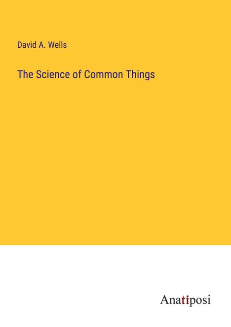 David A. Wells: The Science of Common Things, Buch