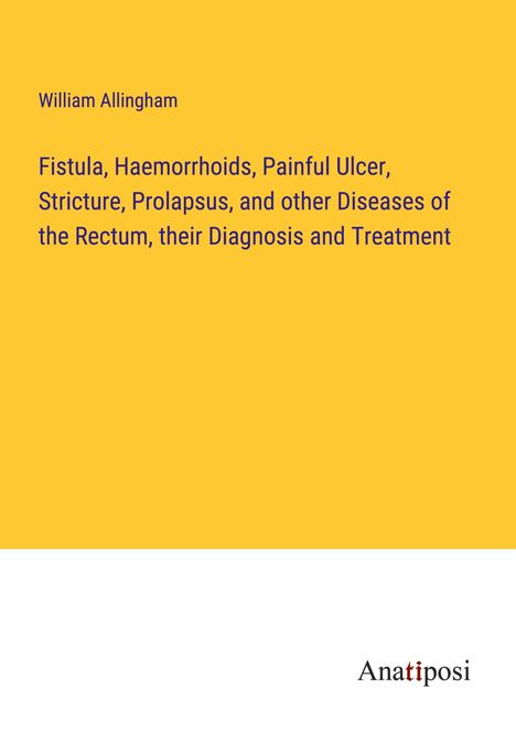 William Allingham: Fistula, Haemorrhoids, Painful Ulcer, Stricture, Prolapsus, and other Diseases of the Rectum, their Diagnosis and Treatment, Buch