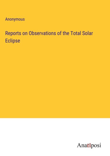 Anonymous: Reports on Observations of the Total Solar Eclipse, Buch