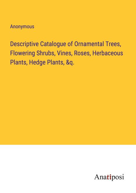 Anonymous: Descriptive Catalogue of Ornamental Trees, Flowering Shrubs, Vines, Roses, Herbaceous Plants, Hedge Plants, &q., Buch