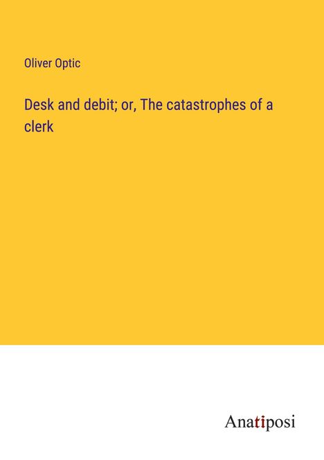 Oliver Optic: Desk and debit; or, The catastrophes of a clerk, Buch