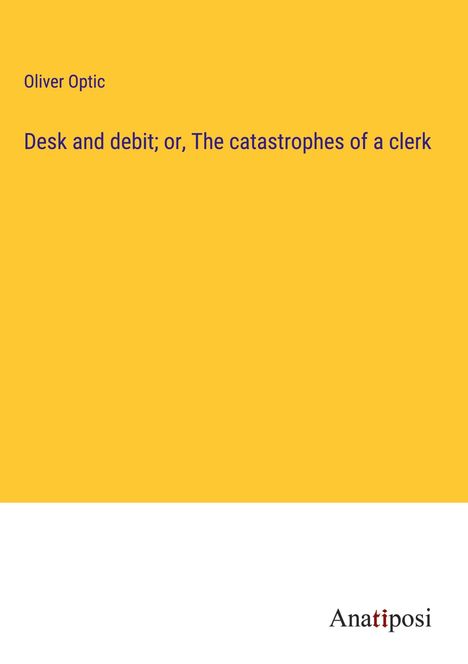 Oliver Optic: Desk and debit; or, The catastrophes of a clerk, Buch