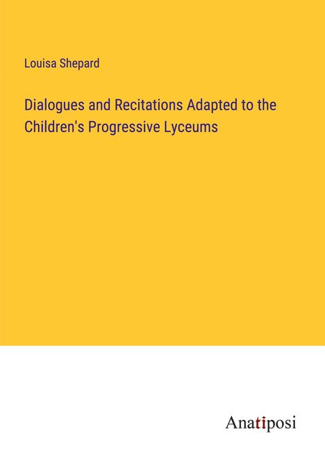 Louisa Shepard: Dialogues and Recitations Adapted to the Children's Progressive Lyceums, Buch