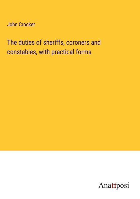 John Crocker: The duties of sheriffs, coroners and constables, with practical forms, Buch