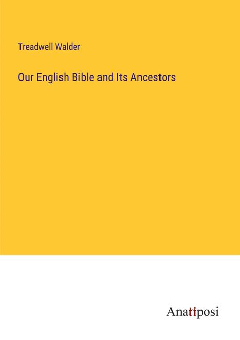 Treadwell Walder: Our English Bible and Its Ancestors, Buch