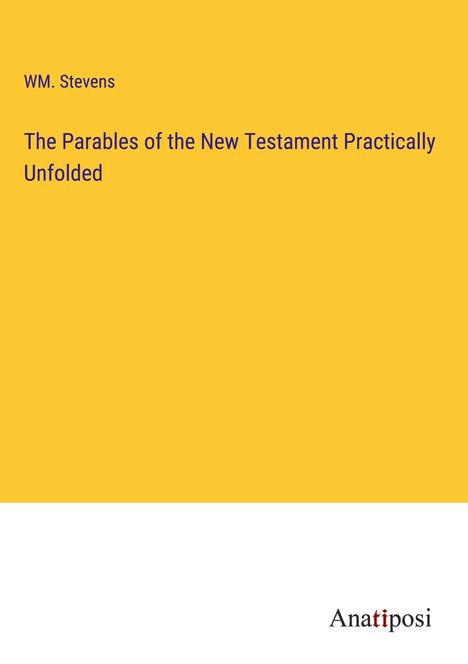 Wm. Stevens: The Parables of the New Testament Practically Unfolded, Buch