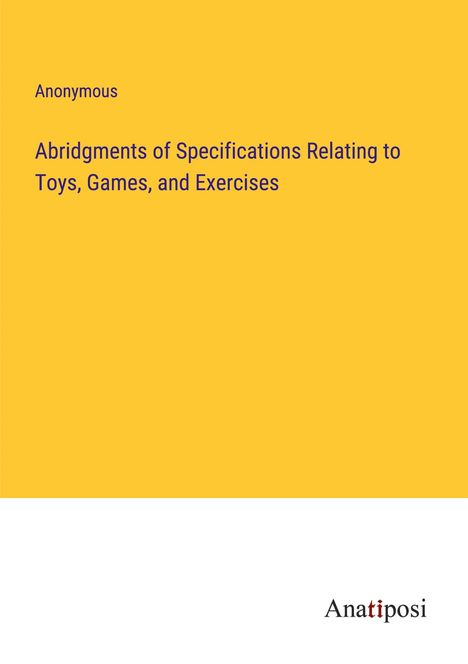 Anonymous: Abridgments of Specifications Relating to Toys, Games, and Exercises, Buch