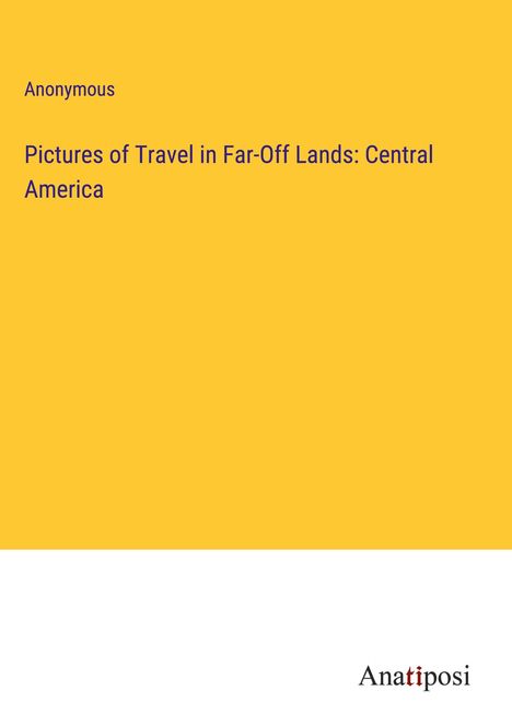 Anonymous: Pictures of Travel in Far-Off Lands: Central America, Buch