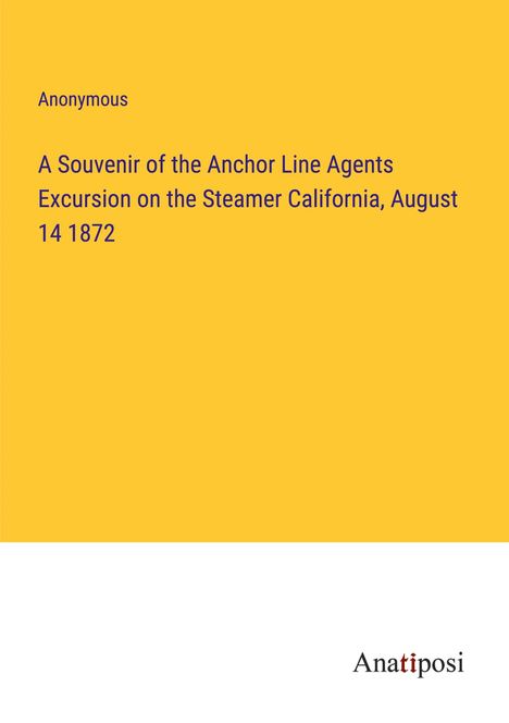 Anonymous: A Souvenir of the Anchor Line Agents Excursion on the Steamer California, August 14 1872, Buch