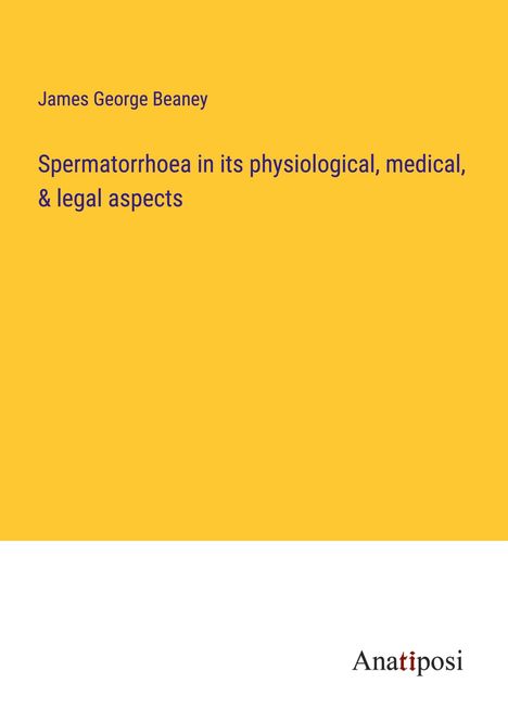 James George Beaney: Spermatorrhoea in its physiological, medical, &amp; legal aspects, Buch