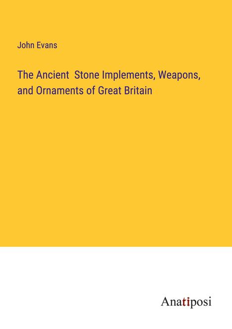 John Evans: The Ancient Stone Implements, Weapons, and Ornaments of Great Britain, Buch