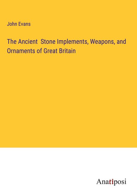 John Evans: The Ancient Stone Implements, Weapons, and Ornaments of Great Britain, Buch