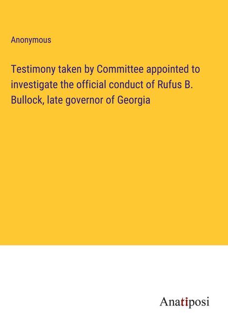 Anonymous: Testimony taken by Committee appointed to investigate the official conduct of Rufus B. Bullock, late governor of Georgia, Buch