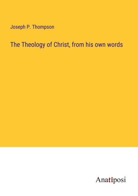 Joseph P. Thompson: The Theology of Christ, from his own words, Buch