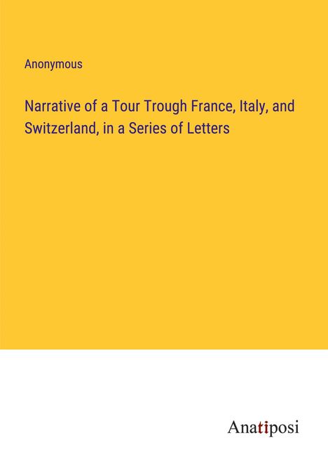 Anonymous: Narrative of a Tour Trough France, Italy, and Switzerland, in a Series of Letters, Buch