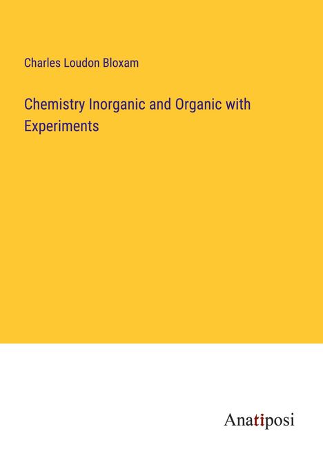 Charles Loudon Bloxam: Chemistry Inorganic and Organic with Experiments, Buch