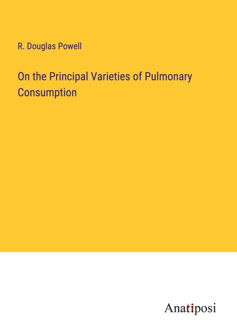 R. Douglas Powell: On the Principal Varieties of Pulmonary Consumption, Buch