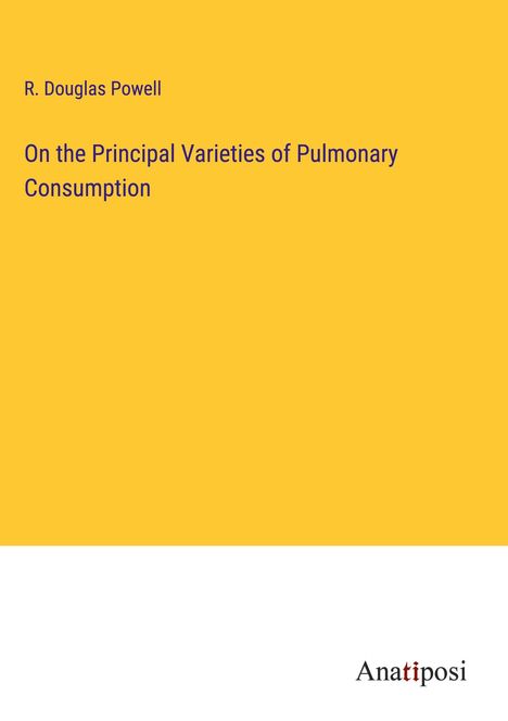 R. Douglas Powell: On the Principal Varieties of Pulmonary Consumption, Buch