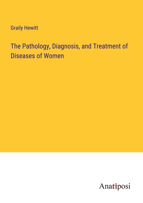 Graily Hewitt: The Pathology, Diagnosis, and Treatment of Diseases of Women, Buch