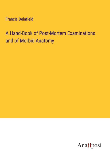 Francis Delafield: A Hand-Book of Post-Mortem Examinations and of Morbid Anatomy, Buch