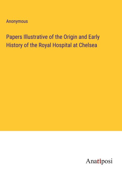 Anonymous: Papers Illustrative of the Origin and Early History of the Royal Hospital at Chelsea, Buch