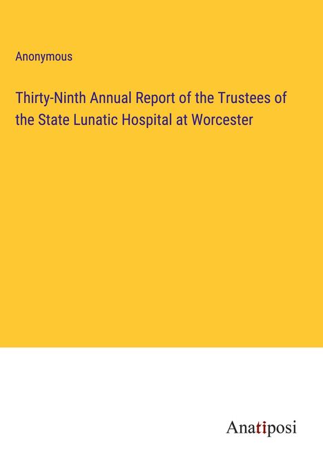 Anonymous: Thirty-Ninth Annual Report of the Trustees of the State Lunatic Hospital at Worcester, Buch