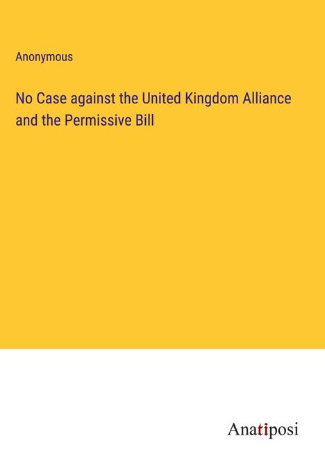 Anonymous: No Case against the United Kingdom Alliance and the Permissive Bill, Buch