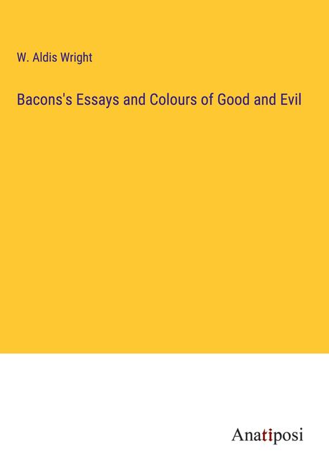 W. Aldis Wright: Bacons's Essays and Colours of Good and Evil, Buch