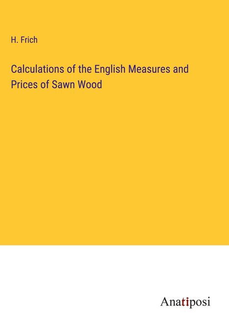 H. Frich: Calculations of the English Measures and Prices of Sawn Wood, Buch