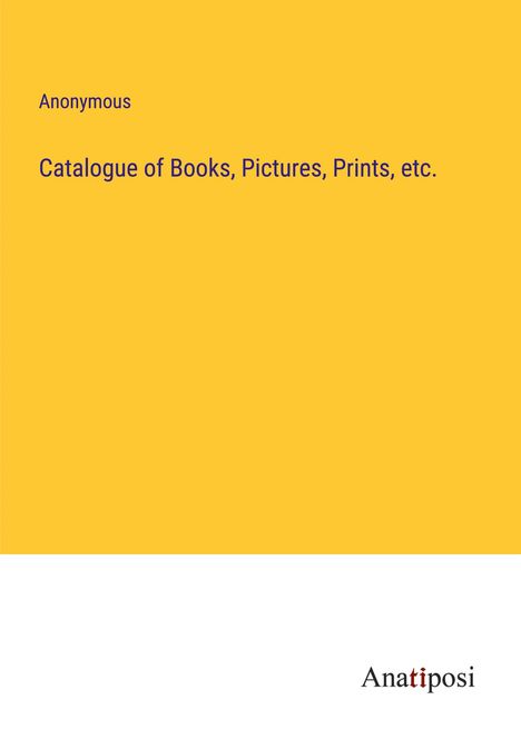 Anonymous: Catalogue of Books, Pictures, Prints, etc., Buch