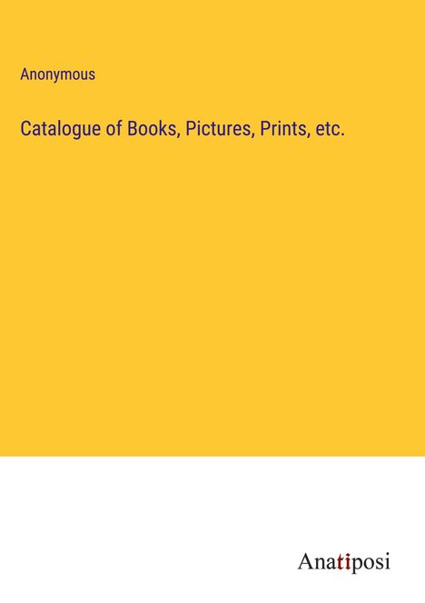 Anonymous: Catalogue of Books, Pictures, Prints, etc., Buch
