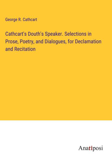 George R. Cathcart: Cathcart's Douth's Speaker. Selections in Prose, Poetry, and Dialogues, for Declamation and Recitation, Buch