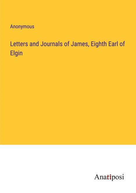 Anonymous: Letters and Journals of James, Eighth Earl of Elgin, Buch